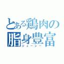 とある鶏肉の脂身豊富（ジューシー）