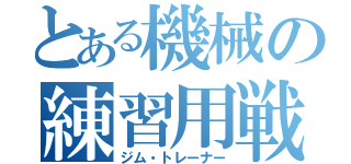 とある機械の練習用戦士（ジム・トレーナー）