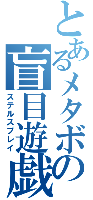 とあるメタボの盲目遊戯（ステルスプレイ）