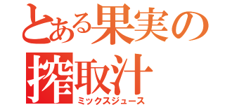 とある果実の搾取汁（ミックスジュース）