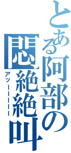 とある阿部の悶絶絶叫（アッーーーーー）