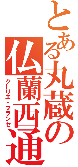 とある丸蔵の仏蘭西通信（クーリエ・フランセ）