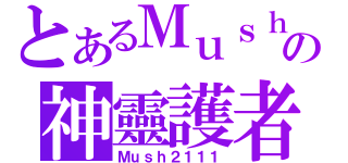 とあるＭｕｓｈの神靈護者（Ｍｕｓｈ２１１１）