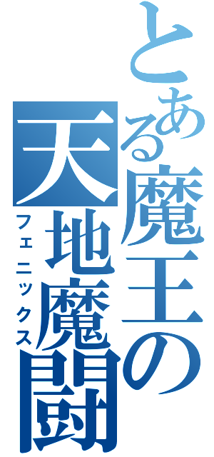 とある魔王の天地魔闘（フェニックス）