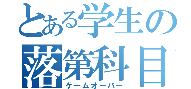 とある学生の落第科目（ゲームオーバー）