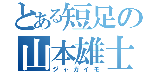 とある短足の山本雄士（ジャガイモ）