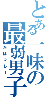 とある一味の最弱男子（たばっしー）