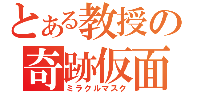 とある教授の奇跡仮面（ミラクルマスク）