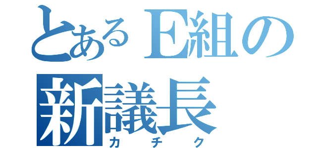 とあるＥ組の新議長（カチク）