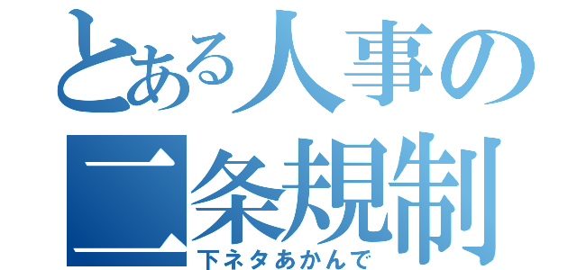 とある人事の二条規制（下ネタあかんで）