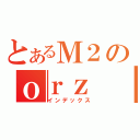 とあるＭ２のｏｒｚ（インデックス）