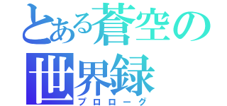 とある蒼空の世界録（プロローグ）