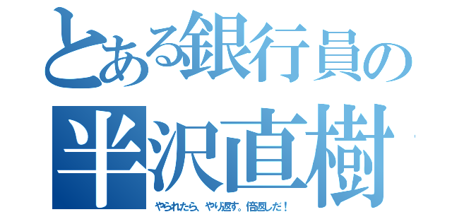 とある銀行員の半沢直樹（やられたら、やり返す。倍返しだ！）