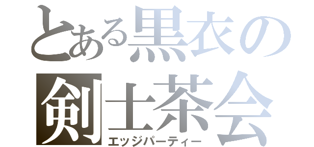 とある黒衣の剣士茶会（エッジパーティー）