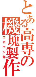 とある高専の機塊製作（ロボコン部）