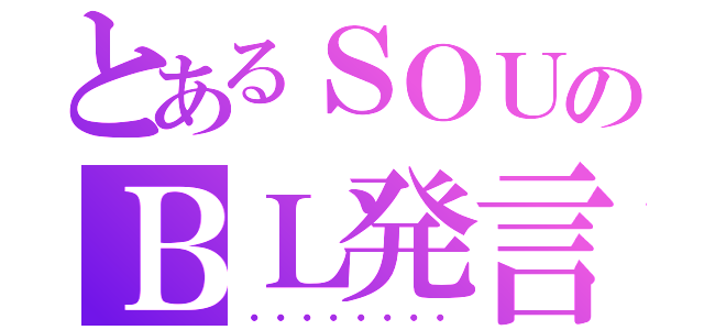 とあるＳＯＵのＢＬ発言（・・・・・・・・）