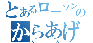 とあるローソンのからあげくん（くん）