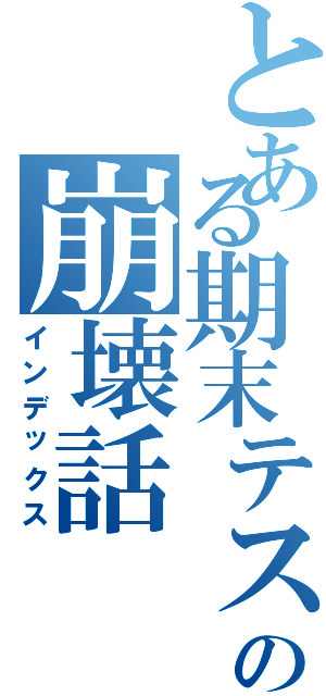 とある期末テストの崩壊話（インデックス）