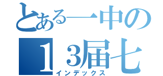 とある一中の１３届七班（インデックス）