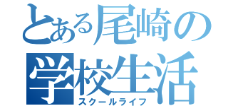 とある尾崎の学校生活（スクールライフ）