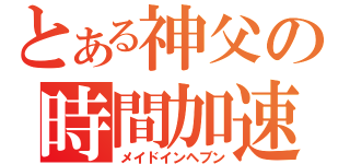 とある神父の時間加速（メイドインヘブン）