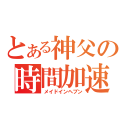 とある神父の時間加速（メイドインヘブン）