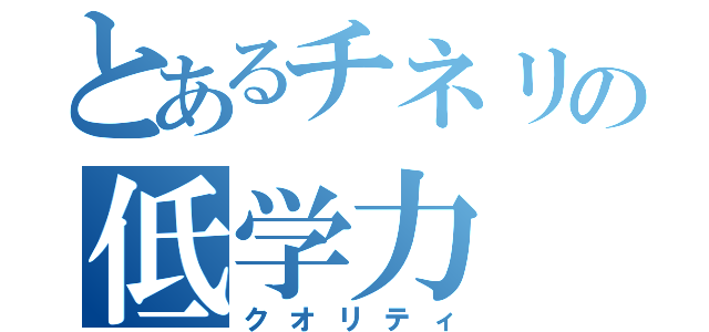 とあるチネリの低学力（クオリティ）