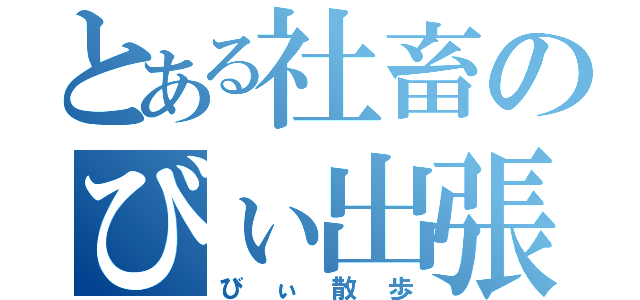 とある社畜のびぃ出張（びぃ散歩）