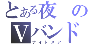 とある夜のＶバンド（ナイトメア）