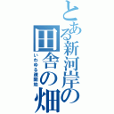 とある新河岸の田舎の畑（いわゆる疎開地）