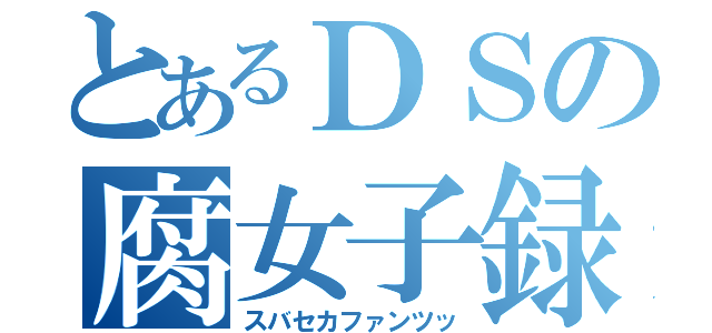 とあるＤＳの腐女子録（スバセカファンツッ）