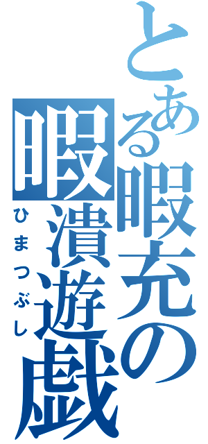 とある暇充の暇潰遊戯（ひまつぶし）