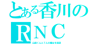 とある香川のＲＮＣ（山田くんと７人の魔女を放送）