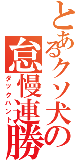 とあるクソ犬の怠慢連勝（ダックハント）