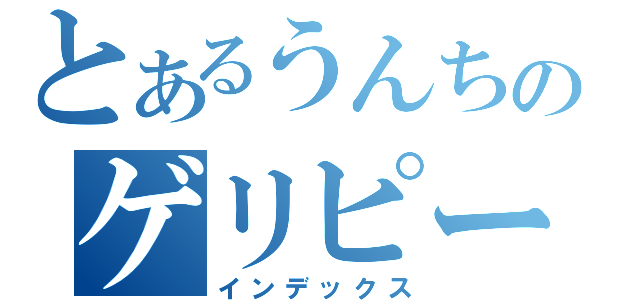 とあるうんちのゲリピー（インデックス）