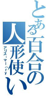 とある百合の人形使い（アリス・マー（ｒｙ）