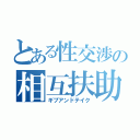 とある性交渉の相互扶助（ギブアンドテイク）