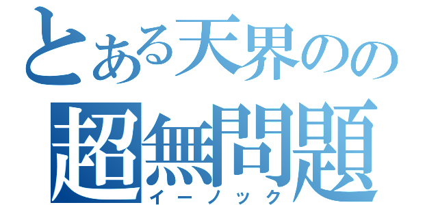 とある天界のの超無問題（イーノック）