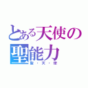 とある天使の聖能力（聖・天・使）