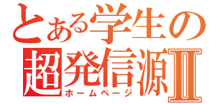 とある学生の超発信源Ⅱ（ホームページ）