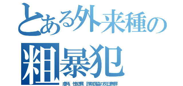 とある外来種の粗暴犯（虐待、性犯罪、詐欺窃盗の反日無罪）