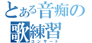 とある音痴の歌練習（コンサート）