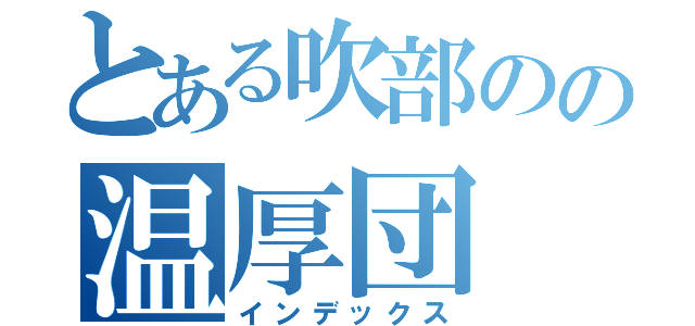 とある吹部のの温厚団（インデックス）