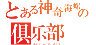 とある神奇海螺の俱乐部（Ｍａｇｉｃ Ｃｏｎｃｈ Ｓｈｅｌｌ）