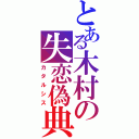 とある木村の失恋偽典（カタルシス）