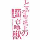 とある聖炎王の超召喚獣（アルナスルミニウム）