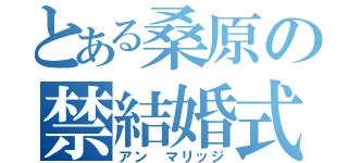 とある桑原の禁結婚式（アン　マリッジ）