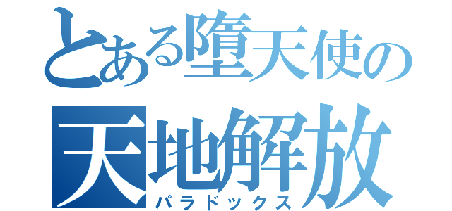 とある墮天使の天地解放（パラドックス）