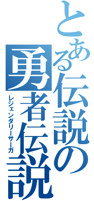 とある伝説の勇者伝説（レジェンダリーサーガ）