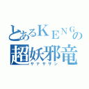 とあるＫＥＮＧＯの超妖邪竜（サナサザン）